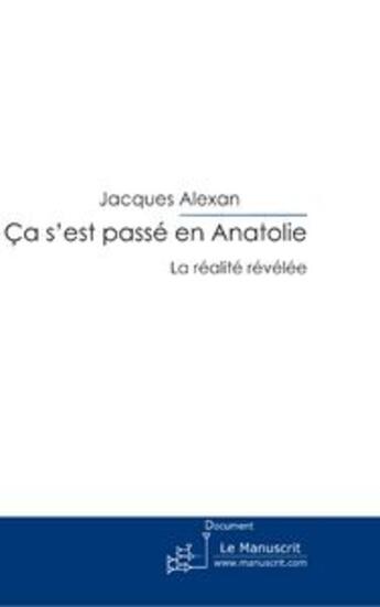 Couverture du livre « Ca s'est passé en anatolie ; la réalité révélée » de Jacques Alexan aux éditions Le Manuscrit