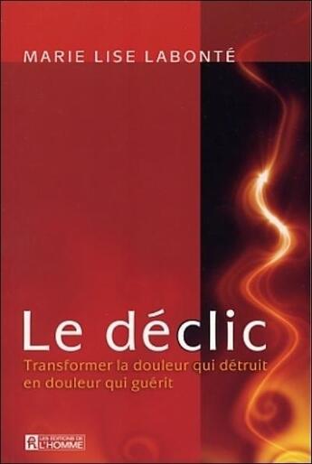 Couverture du livre « Le déclic ; transformer la douleur qui détruit en douleur qui guérit » de Marie-Lise Labonte aux éditions Editions De L'homme