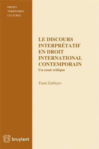 Couverture du livre « Le discours interprétatif en droit international contemporain ; un essai critique » de Fuad Zarbiyev aux éditions Bruylant