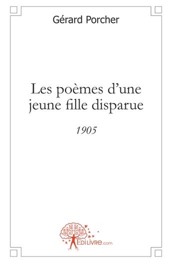 Couverture du livre « Les poèmes d'une jeune fille disparue 1905 » de Gerard Porcher aux éditions Edilivre