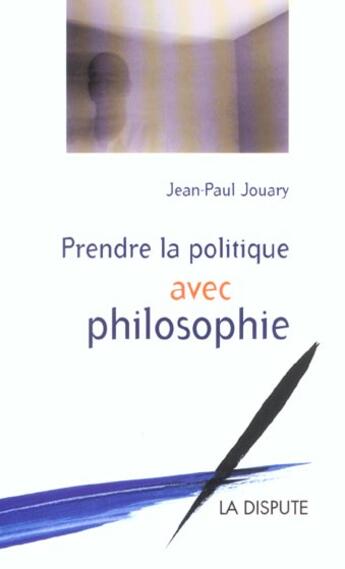 Couverture du livre « Prendre la politique avec philosophie » de Jean-Paul Jouary aux éditions Dispute