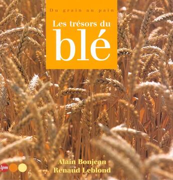 Couverture du livre « Les Tresors Du Ble ; Du Grain Au Pain » de A Bonjean aux éditions Jm Laffont - Lpm