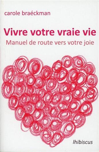 Couverture du livre « Vivre votre vraie vie ; manuel de route vers votre joie » de Carole Braeckman aux éditions Lhibiscus