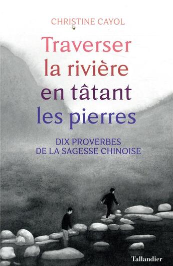 Couverture du livre « Traverser la rivière en tatant les pierres ; dix proverbes de la sagesse chinoise » de Christine Cayol aux éditions Tallandier