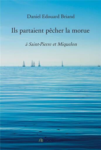 Couverture du livre « Ils partaient pêcher la morue : à Saint-Pierre et Miquelon » de Daniel Edouard Briand aux éditions Bookelis