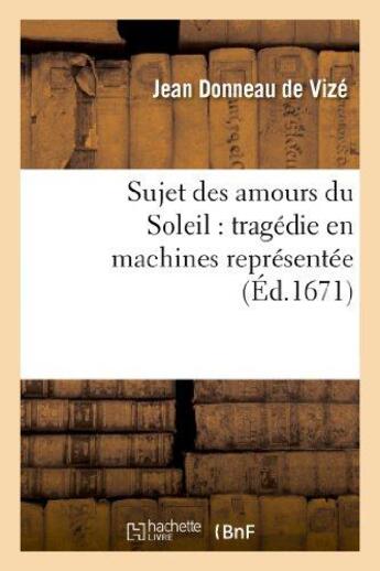 Couverture du livre « Sujet des amours du soleil : tragedie en machines representee sur le theatre royal du marais - en fe » de Donneau De Vize Jean aux éditions Hachette Bnf