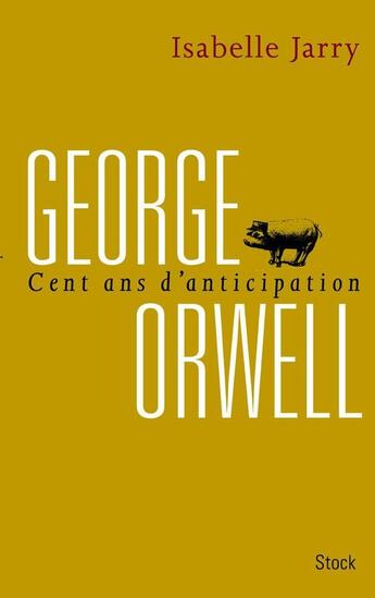 Couverture du livre « George Orwell ; 100 ans d'anticipation » de Isabelle Jarry aux éditions Stock