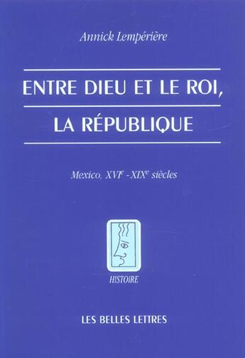 Couverture du livre « Entre dieu et le roi, la république ; Mexico, XVI-XIX siècles » de Annick Lemperiere aux éditions Belles Lettres