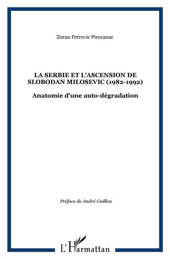 Couverture du livre « La Serbie et l'ascension de Slobodan Milosevic (1982-1992) ; anatomie d'une auto-dégradation » de Zoran Petrovic Pirocanac aux éditions L'harmattan