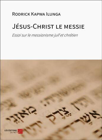 Couverture du livre « Jésus-Christ le messie : Essai sur le messianisme juif et chrétien » de Rodrick Kapwa Ilunga aux éditions Editions Du Net