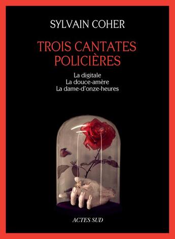 Couverture du livre « Trois cantates policieres - la digitale - la douce-amere - la dame-d'onze-heures » de Sylvain Coher aux éditions Actes Sud