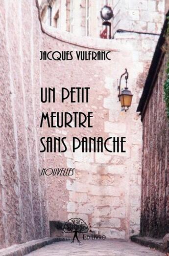 Couverture du livre « Un petit meurtre sans panache ; chroniques de l'escalier » de Jacques Vulfranc aux éditions Edilivre