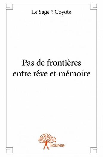 Couverture du livre « Pas de frontières entre rêve et mémoire » de Le Sage ? Coyote aux éditions Edilivre