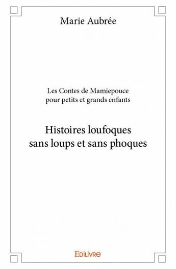 Couverture du livre « Les contes de Mamiepouce pour petits et grands enfants ; histoires loufoques sans loups et sans phoques » de Marie Aubree aux éditions Edilivre