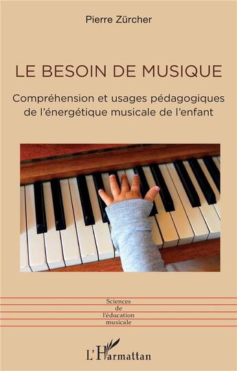 Couverture du livre « Le besoin de musique : Compréhension et usages pédagogiques de l'énergétique musicale de l'enfant » de Pierre Zurcher aux éditions L'harmattan