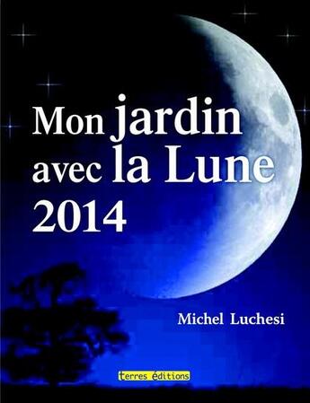 Couverture du livre « Mon jardin avec la Lune 2014 » de Michel Luchesi aux éditions Terres Editions