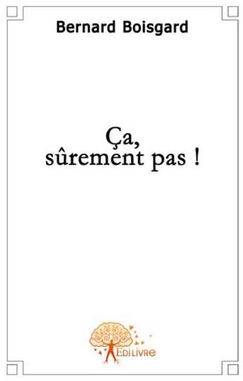 Couverture du livre « Ça, surement pas ! » de Bernard Boisgard aux éditions Edilivre