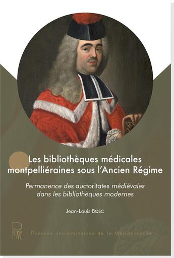 Couverture du livre « Les bibliothèques médicales montpelliéraines sous l'Ancien Régime : Permanence des auctoritates médiévales dans les bibliothèques modernes » de Jean-Louis Bosc aux éditions Pu De La Mediterranee