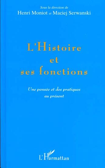 Couverture du livre « L'histoire et ses fonctions - une pensee et des pratiques au present » de Henri Moniot et Maciej Serwanski aux éditions L'harmattan