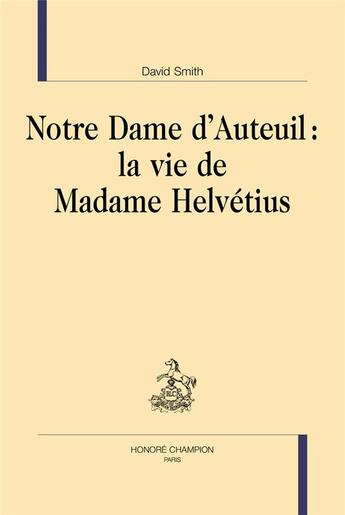 Couverture du livre « Notre dame d'Auteuil : la vie de madame Helvétius » de David Smith aux éditions Honore Champion