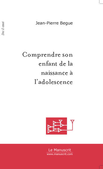 Couverture du livre « Comprendre Son Enfant De La Naissance A L'Adolescence » de Begue Jean-Pierre aux éditions Le Manuscrit