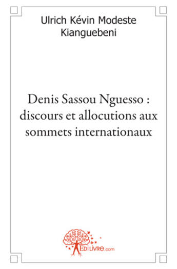 Couverture du livre « Denis Sassou Nguesso : discours et allocutions aux sommets internationaux » de Ulrich Kevin Modeste Kianguebeni aux éditions Edilivre