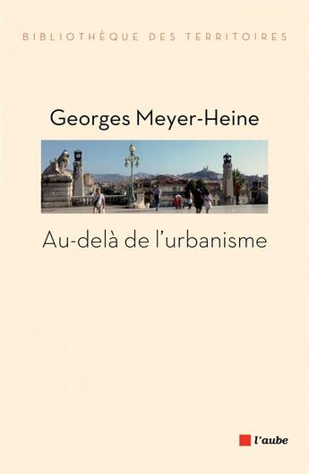 Couverture du livre « Au-delà de l'urbanisme » de Georges Meyer-Heine aux éditions Editions De L'aube