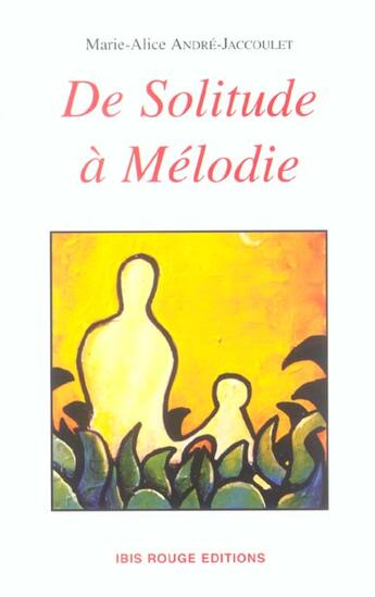 Couverture du livre « De solitude a melodie » de Marie-Alice Andre-Jaccoulet aux éditions Ibis Rouge