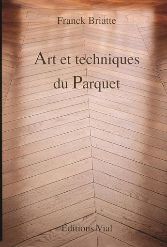 Couverture du livre « Art et techniques du parquet » de Franck Briatte aux éditions Editions Vial