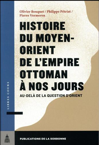 Couverture du livre « Histoire du Moyen-Orient de l'Empire ottoman à nos jours : au-delà de la question d'Orient » de Pierre Vermeren et Philippe Petriat et Olivier Bouquet aux éditions Editions De La Sorbonne