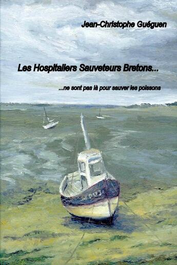 Couverture du livre « Les Hospitaliers Sauveteurs Bretons ne sont pas là pour sauver les poissons » de Jean-Christophe Guéguen aux éditions Lulu