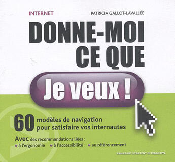 Couverture du livre « Internet, donne-moi ce que je veux ! 60 modeles de navigation pour satisfaire vos internautes. » de P. Gallot-Lavallee aux éditions Kenazart