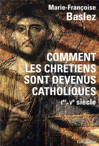 Couverture du livre « Comment les Chrétiens sont devenus catholiques ; Ier-Ve siècle » de Marie-Francoise Baslez aux éditions Tallandier