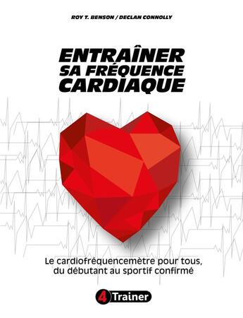 Couverture du livre « Entraîner sa fréquence cardiaque ; le cardiofréquencemètre pour tous, du débutant au sportif confirmé » de Roy T Benson et Declan Connolly aux éditions 4 Trainer