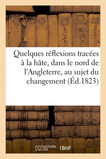 Couverture du livre « Quelques reflexions tracees a la hate, dans le nord de l'angleterre, au sujet du changement - qui vi » de Chabannes J-F. aux éditions Hachette Bnf