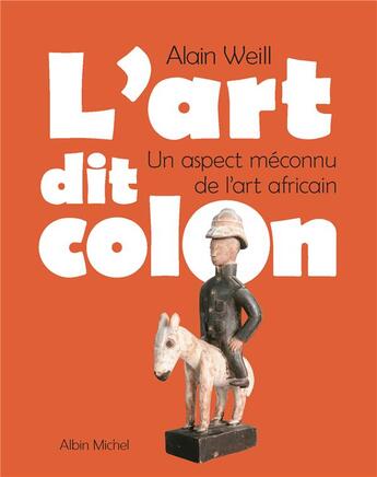 Couverture du livre « L'art dit colon : un aspect méconnu de l'art africain » de Alain Weill aux éditions Albin Michel