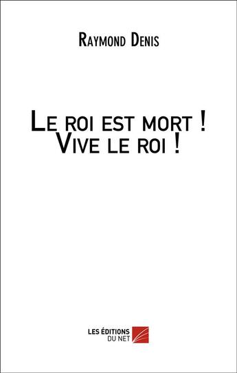 Couverture du livre « Le roi est mort ! vive le roi ! » de Raymond Denis aux éditions Editions Du Net