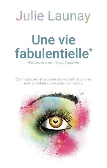 Couverture du livre « Une vie fabulentielle*, *fabuleuse et centrée sur l'essentiel : comment créer et savourer une vie belle et colorée avec un enfants aux besoins particuliers » de Julie Launay aux éditions Books On Demand