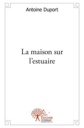 Couverture du livre « La maison sur l'estuaire » de Antoine Duport aux éditions Edilivre