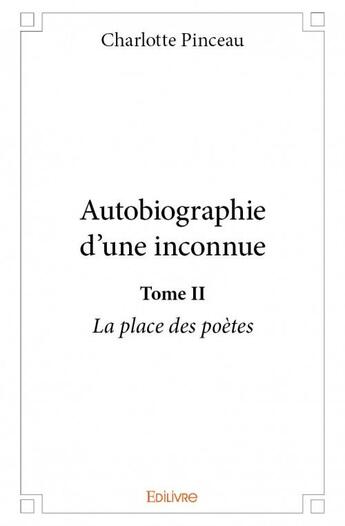 Couverture du livre « Autobiographie d'une inconnue t.2 ; la place des poètes » de Charlotte Pinceau aux éditions Edilivre