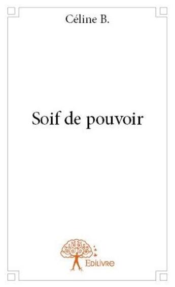 Couverture du livre « Soif de pouvoir » de Celine B. aux éditions Edilivre