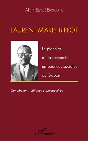 Couverture du livre « Laurent-Marie Biffot : Le pionnier de la recherche en sciences sociales au Gabon - Contributions, critiques et perspectives » de Alain Elloue-Engoune aux éditions L'harmattan