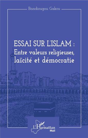 Couverture du livre « Essai sur l'islam : entre valeurs religieuses, laicité et démocratie » de Bandiougou Gakou aux éditions L'harmattan