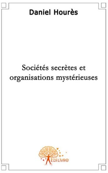 Couverture du livre « Sociétés secrètes et organisations mystérieuses » de Daniel Houres aux éditions Edilivre