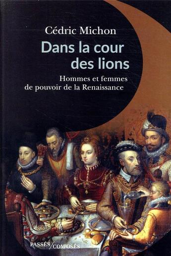 Couverture du livre « Dans la cour des lions ; hommes et femmes de pouvoir de la Renaissance » de Cedric Michon aux éditions Passes Composes