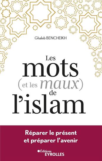 Couverture du livre « Les mots (et les maux) de l'islam : réparer le présent et préparer l'avenir » de Ghaleb Bencheikh aux éditions Eyrolles