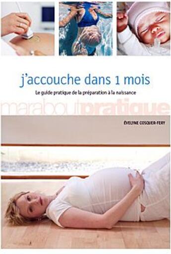 Couverture du livre « J'accouche dans 1 mois ; le guide pratique de la préparation à la naissance » de Cosquer-Fery-F aux éditions Marabout