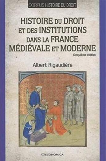 Couverture du livre « HISTOIRE DU DROIT ET DES INSTITUTIONS DANS LA FRANCE MEDIEVALE ET MODERNE » de Rigaudiere/Albert aux éditions Economica