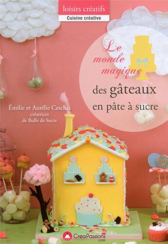 Couverture du livre « Le monde magique des gateaux en pâte ; La magie de la pâte à sucre avec bulle de sucre à sucre » de Emilie Ceschia aux éditions Creapassions.com