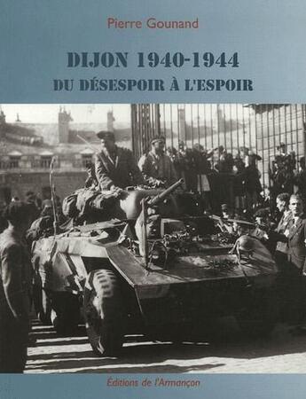 Couverture du livre « Dijon 1940-1944 ; du désespoir à l'espoir » de Pierre Gounand aux éditions Armancon